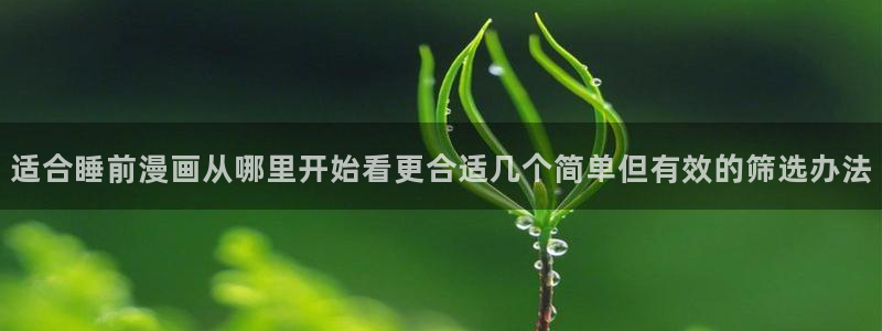 漫蛙漫画漫画免费在线:适合睡前漫画从哪里开始看更合适几个简单但有效的筛选办法