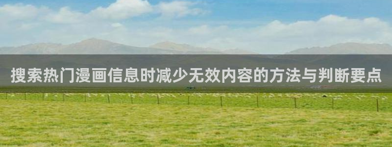 漫蛙漫画漫画分类导航:搜索热门漫画信息时减少无效内容的方法与判断要点