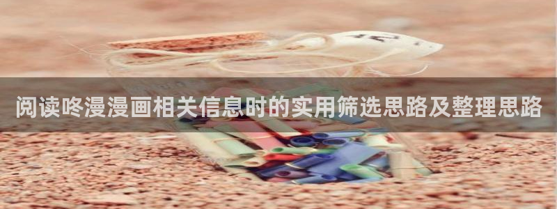 漫蛙漫画漫画导航站:阅读咚漫漫画相关信息时的实用筛选思路及整理思路