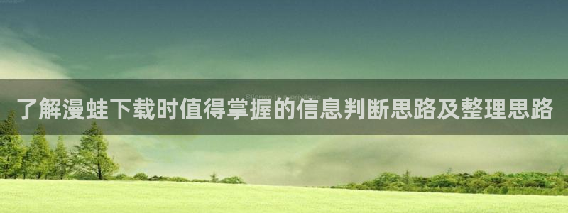 漫蛙漫画漫画连载:了解漫蛙下载时值得掌握的信息判断思路及整理思路