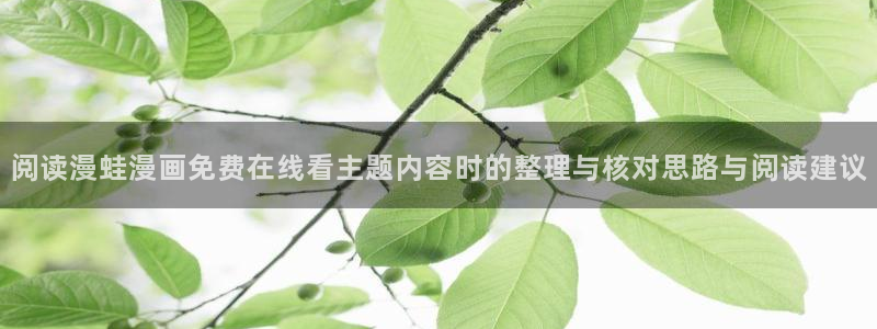 漫蛙漫画人气作品推荐:阅读漫蛙漫画免费在线看主题内容时的整理与核对思路与阅读建议